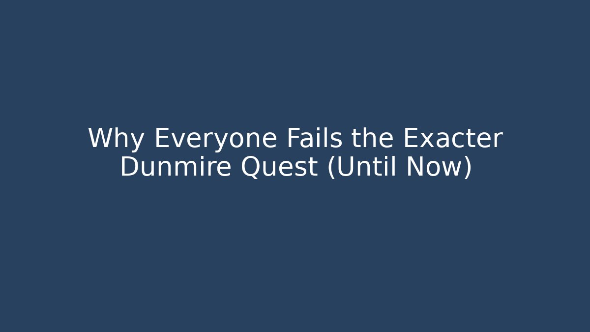 Why Everyone Fails the Exacter Dunmire Quest (Until Now)