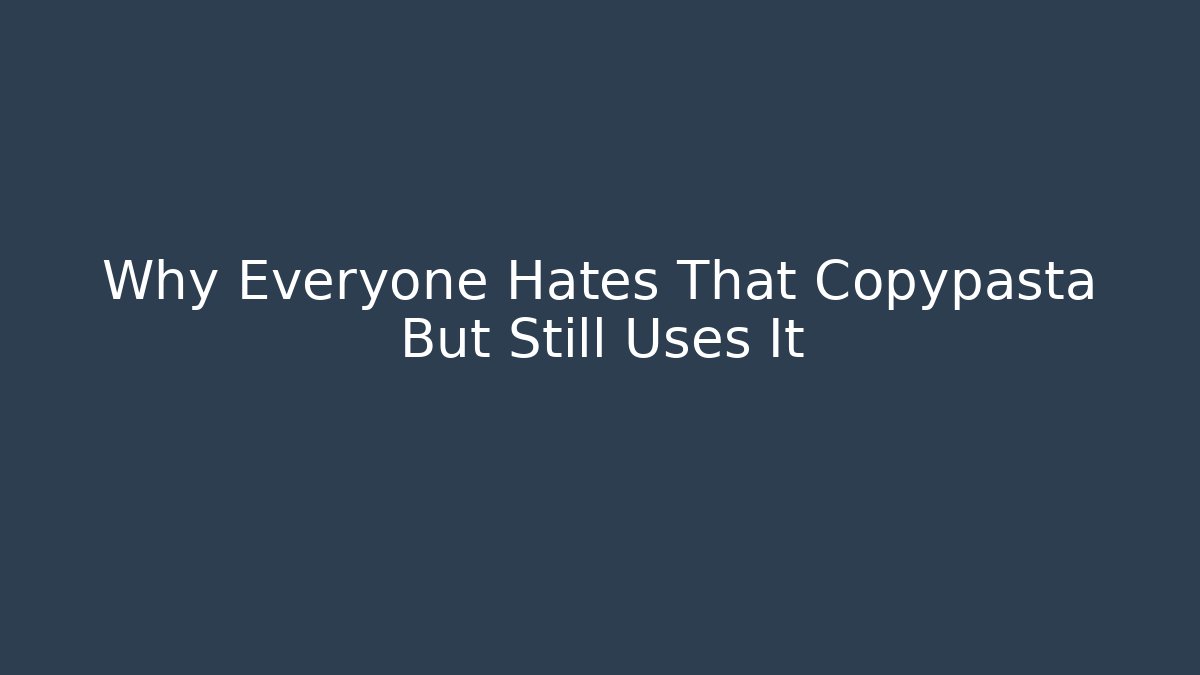 Why Everyone Hates That Copypasta But Still Uses It