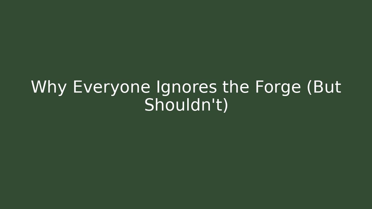 Why Everyone Ignores the Forge (But Shouldn't)