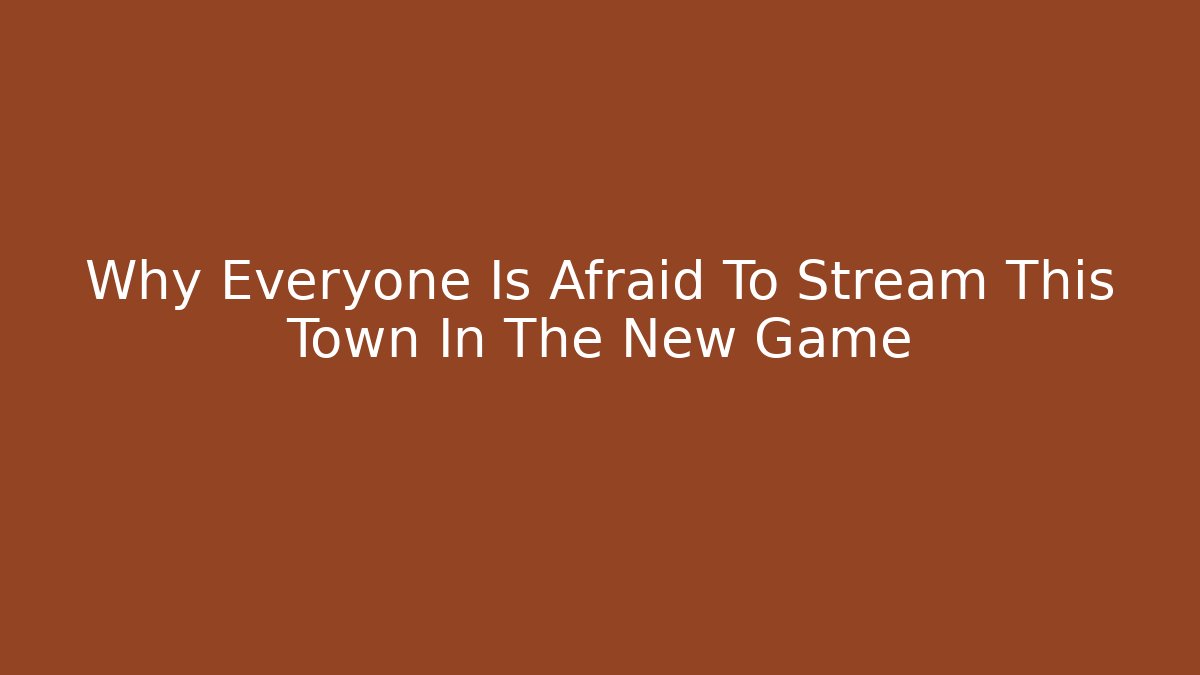 Why Everyone Is Afraid To Stream This Town In The New Game
