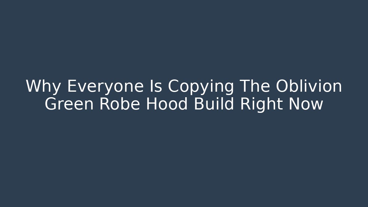 Why Everyone Is Copying The Oblivion Green Robe Hood Build Right Now - Celivion