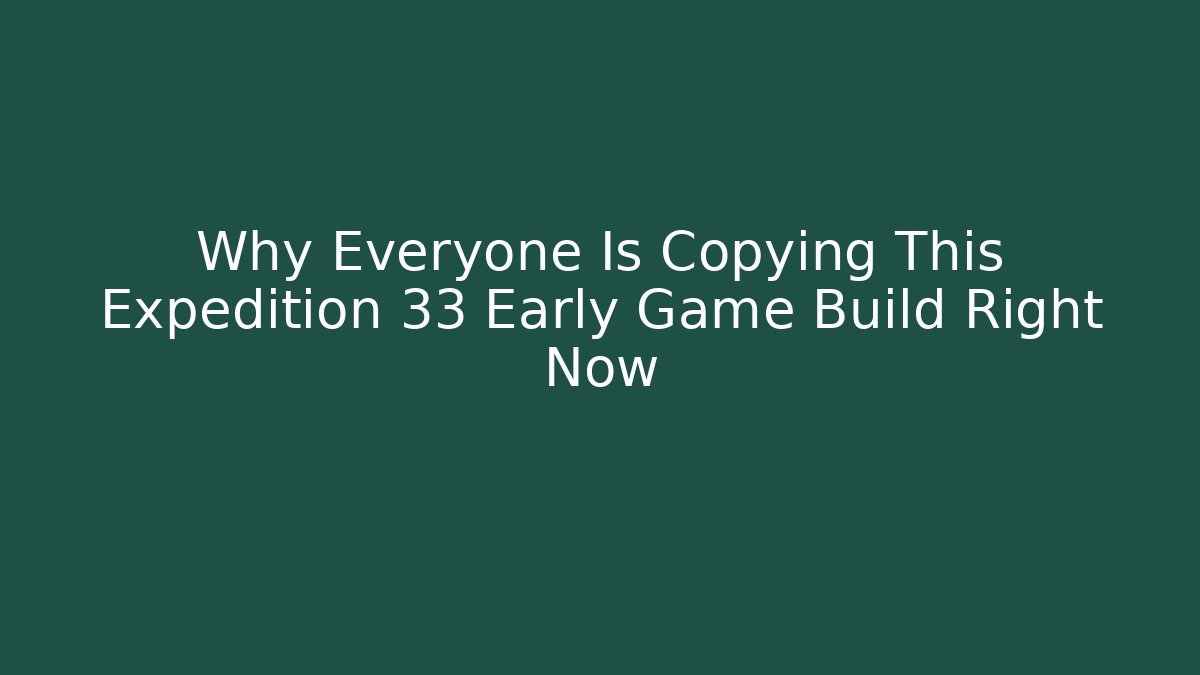 Why Everyone Is Copying This Expedition 33 Early Game Build Right Now