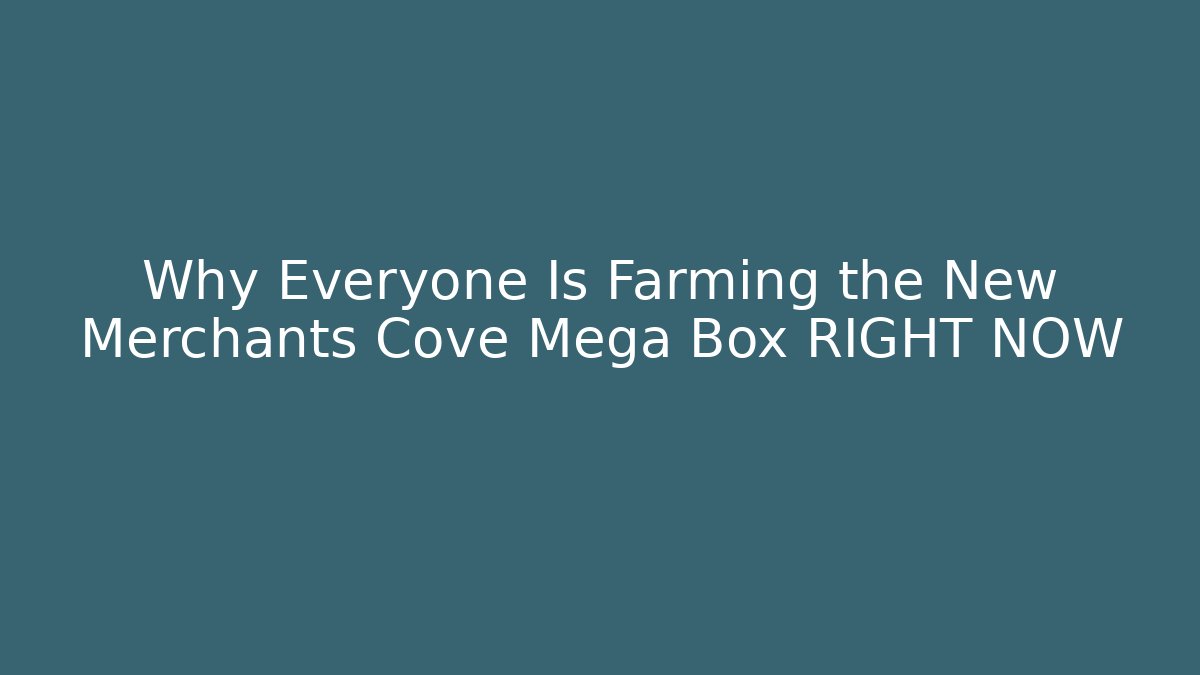 Why Everyone Is Farming the New Merchants Cove Mega Box RIGHT NOW