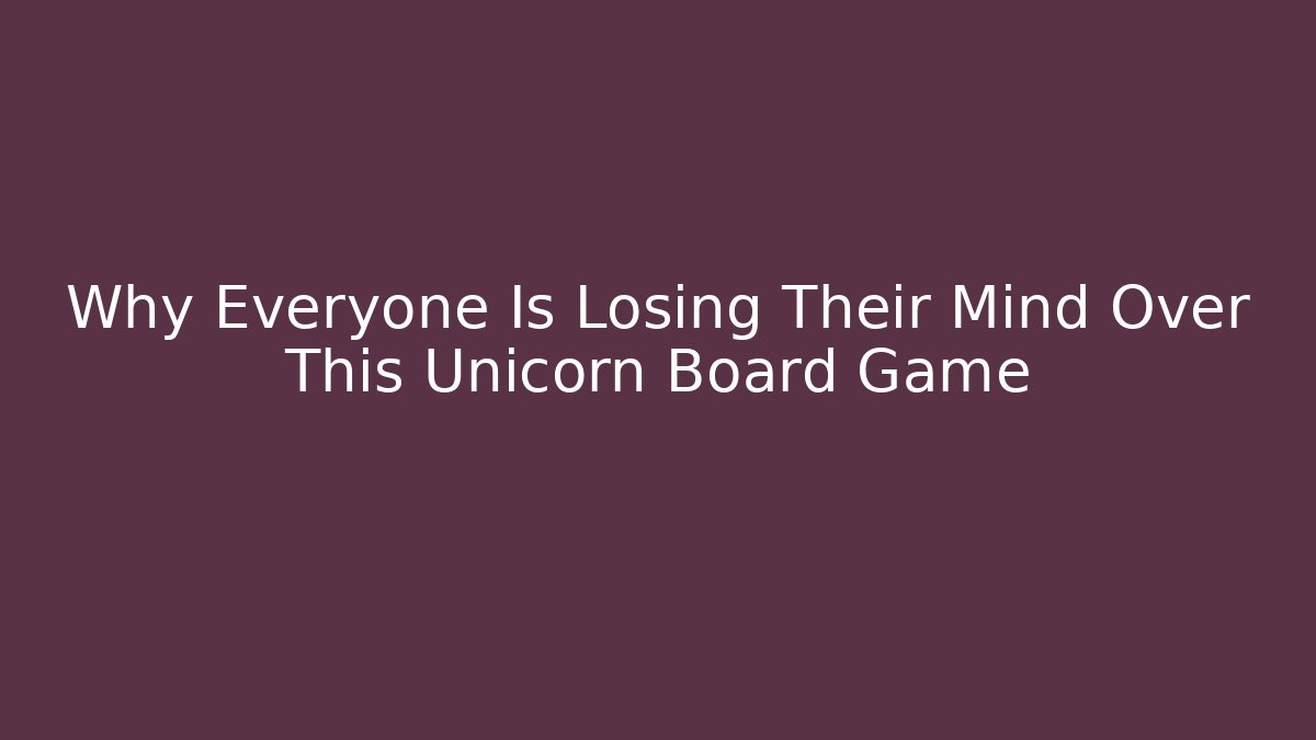 Why Everyone Is Losing Their Mind Over This Unicorn Board Game