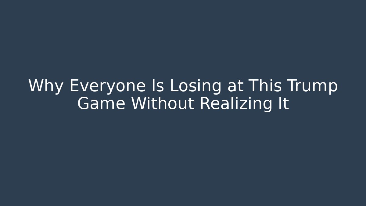 Why Everyone Is Losing at This Trump Game Without Realizing It