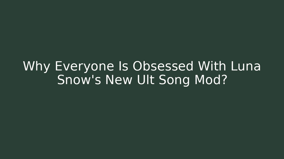 Why Everyone Is Obsessed With Luna Snow's New Ult Song Mod?