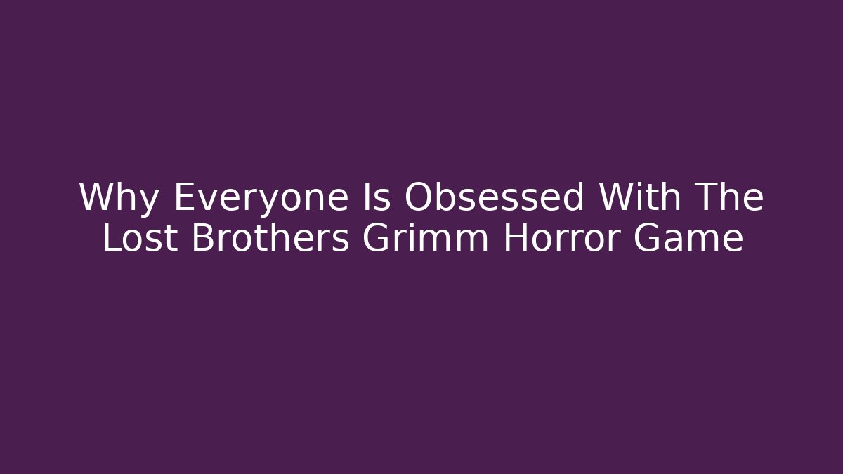 Why Everyone Is Obsessed With The Lost Brothers Grimm Horror Game