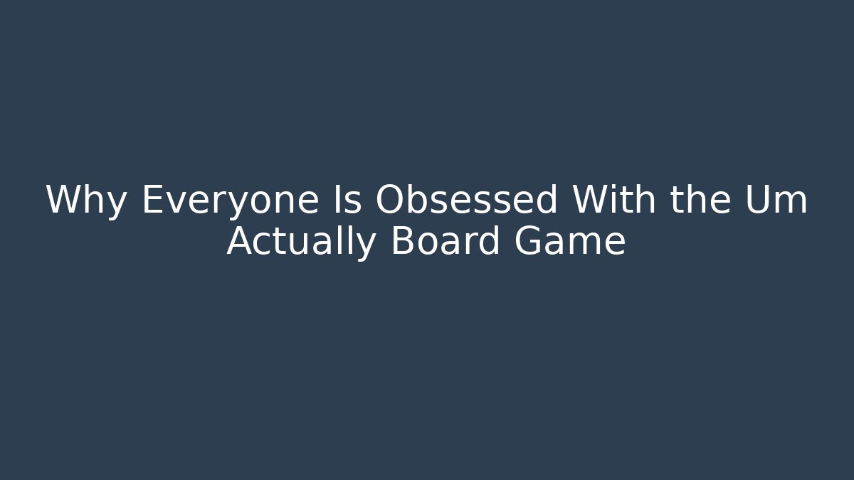 Why Everyone Is Obsessed With the Um Actually Board Game - Celivion