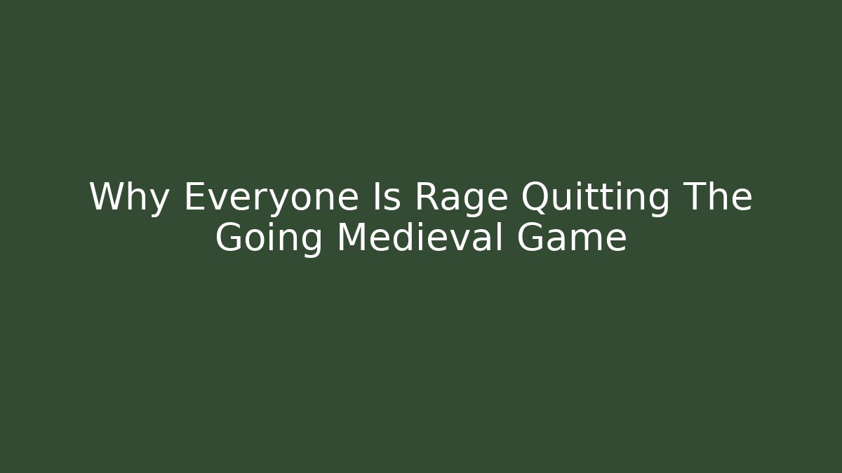 Why Everyone Is Rage Quitting The Going Medieval Game