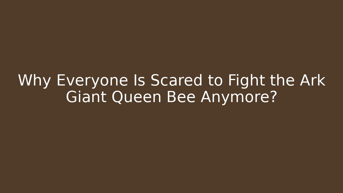 Why Everyone Is Scared to Fight the Ark Giant Queen Bee Anymore? - Celivion