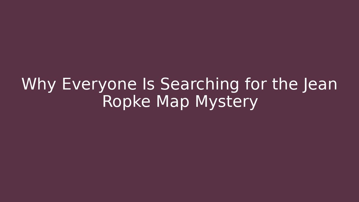 Why Everyone Is Searching for the Jean Ropke Map Mystery