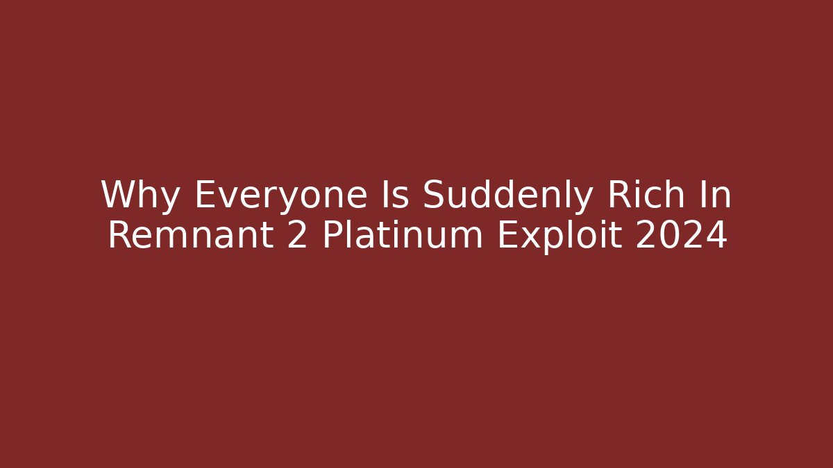 Why Everyone Is Suddenly Rich In Remnant 2 Platinum Exploit 2024