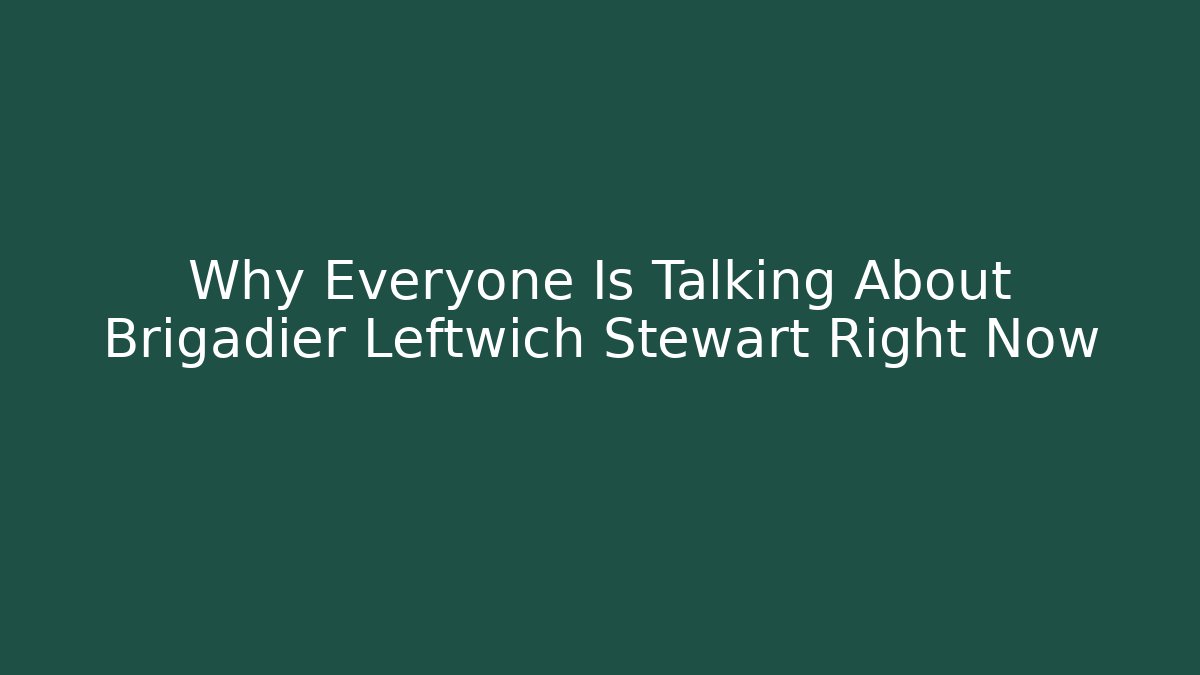 Why Everyone Is Talking About Brigadier Leftwich Stewart Right Now