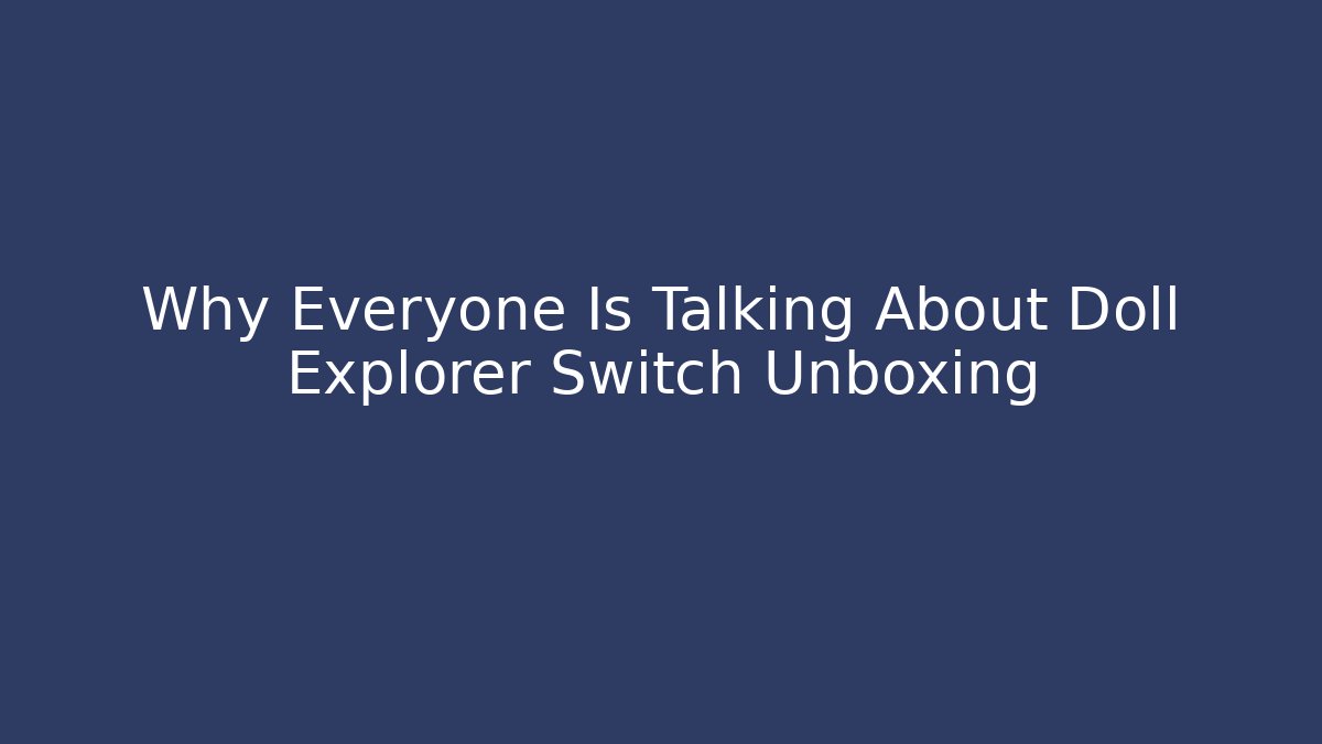 Why Everyone Is Talking About Doll Explorer Switch Unboxing