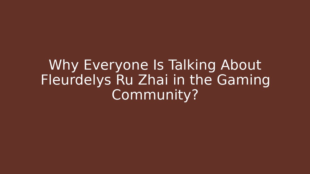 Why Everyone Is Talking About Fleurdelys Ru Zhai in the Gaming Community?