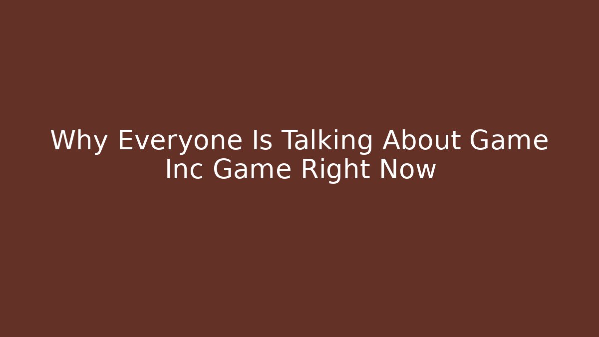 Why Everyone Is Talking About Game Inc Game Right Now