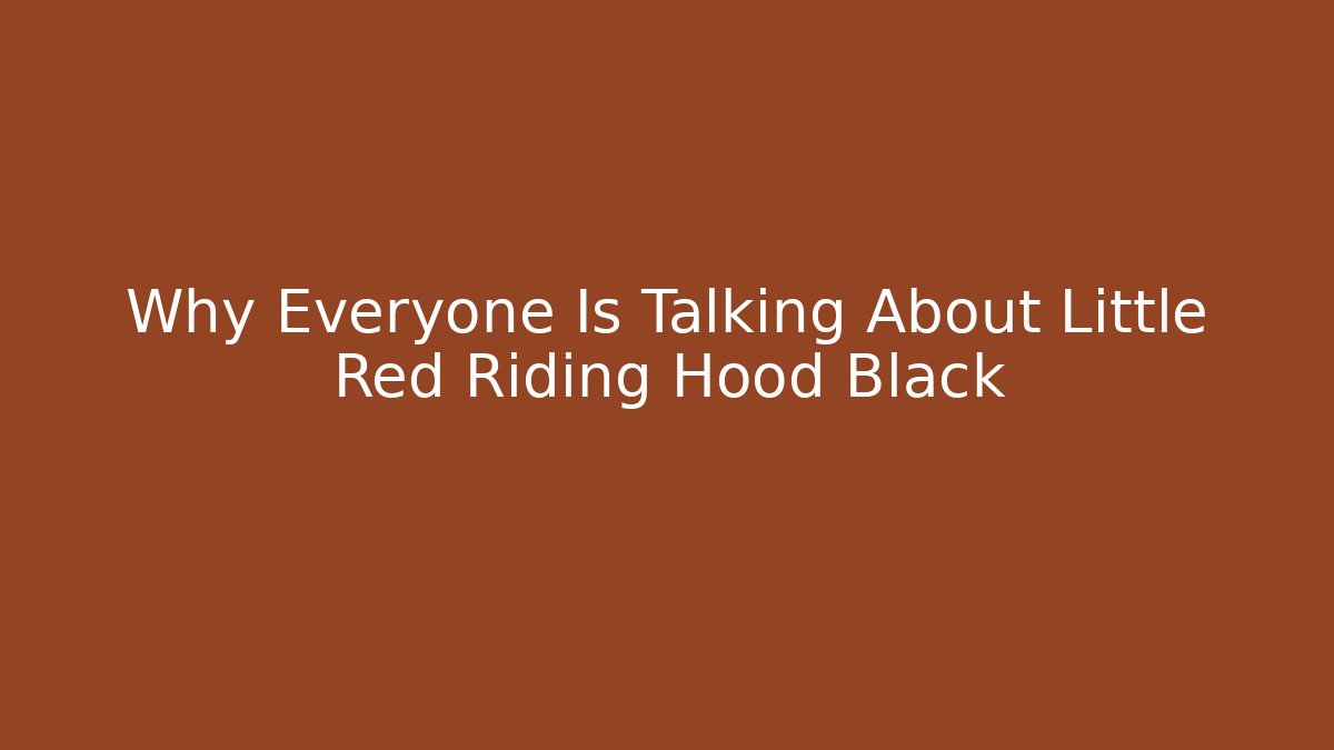 Why Everyone Is Talking About Little Red Riding Hood Black