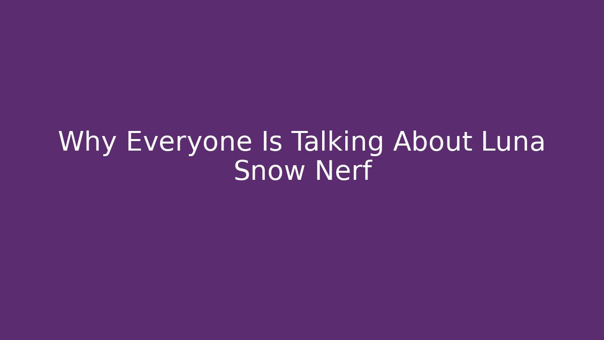 Why Everyone Is Talking About Luna Snow Nerf - Celivion