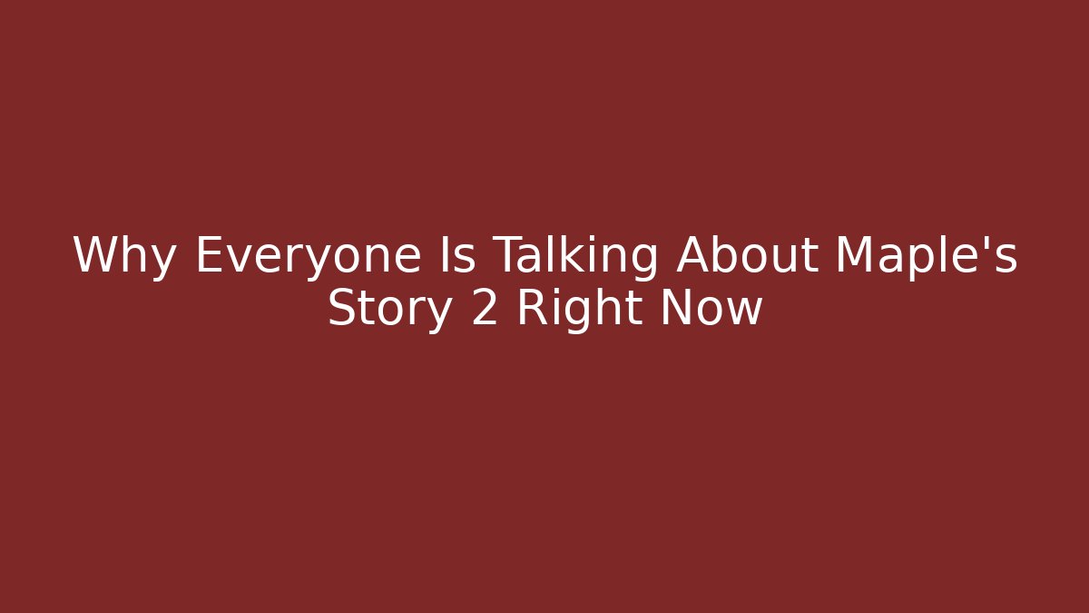 Why Everyone Is Talking About Maple's Story 2 Right Now