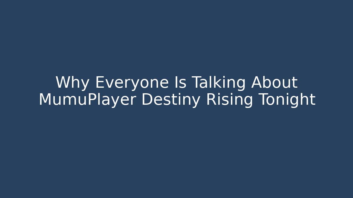 Why Everyone Is Talking About MumuPlayer Destiny Rising Tonight