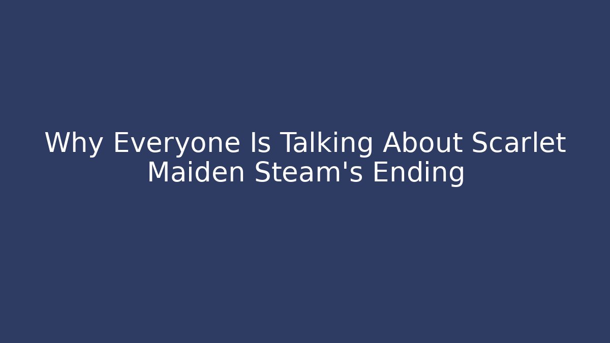 Why Everyone Is Talking About Scarlet Maiden Steam's Ending