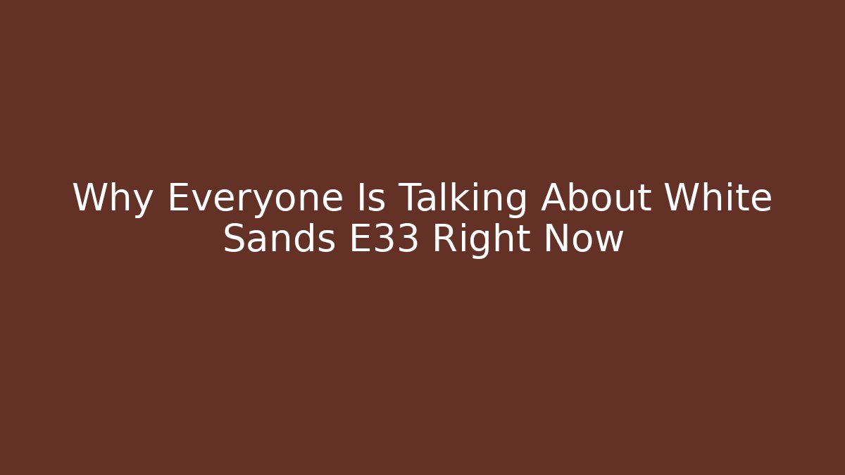 Why Everyone Is Talking About White Sands E33 Right Now - Celivion