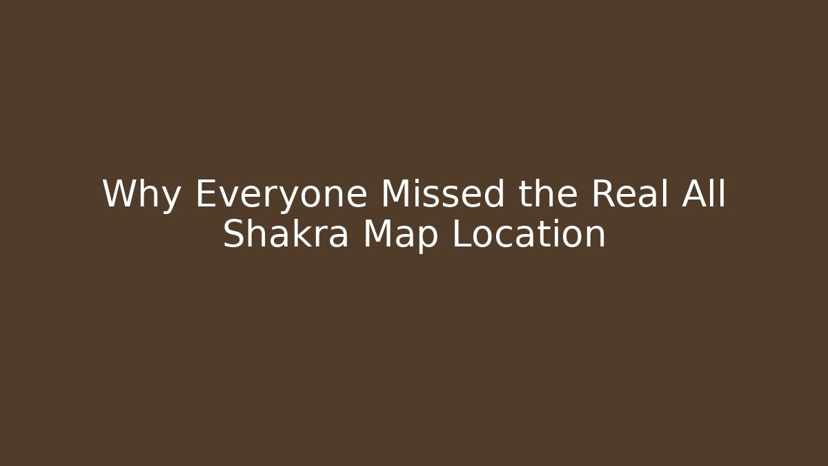 Why Everyone Missed the Real All Shakra Map Location