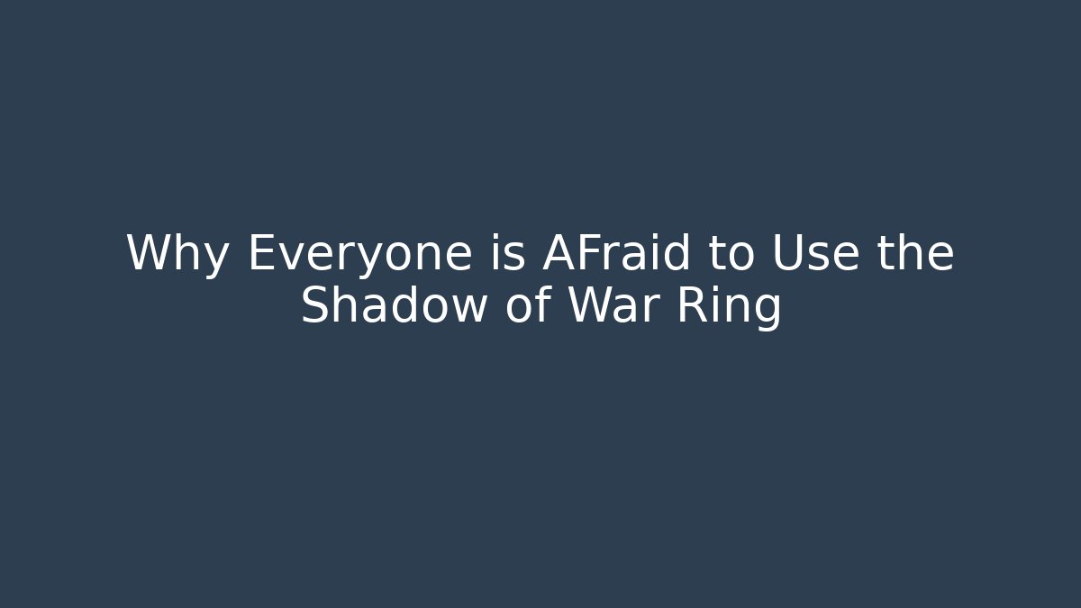 Why Everyone is AFraid to Use the Shadow of War Ring - Celivion