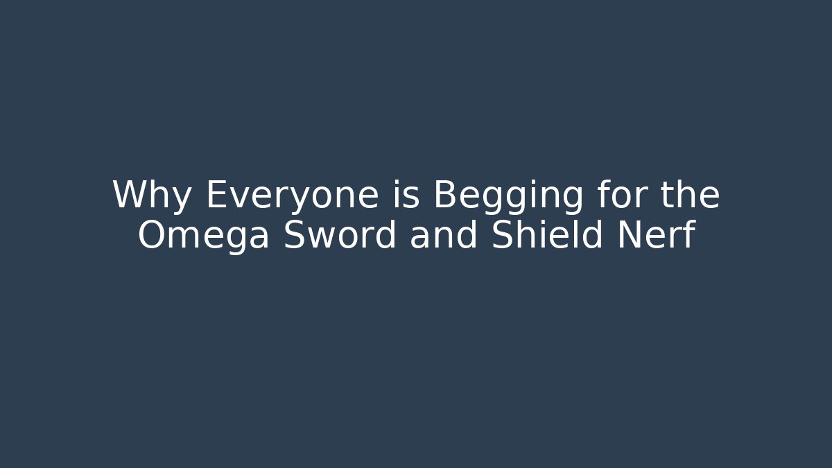 Why Everyone is Begging for the Omega Sword and Shield Nerf