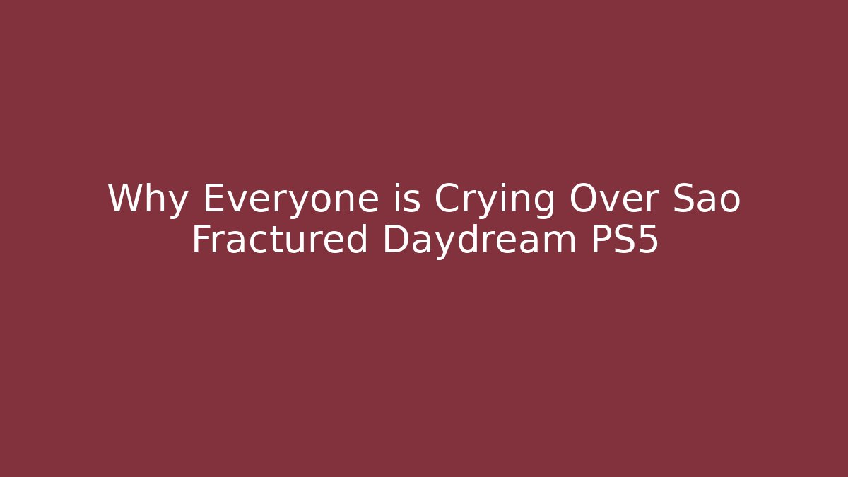 Why Everyone is Crying Over Sao Fractured Daydream PS5