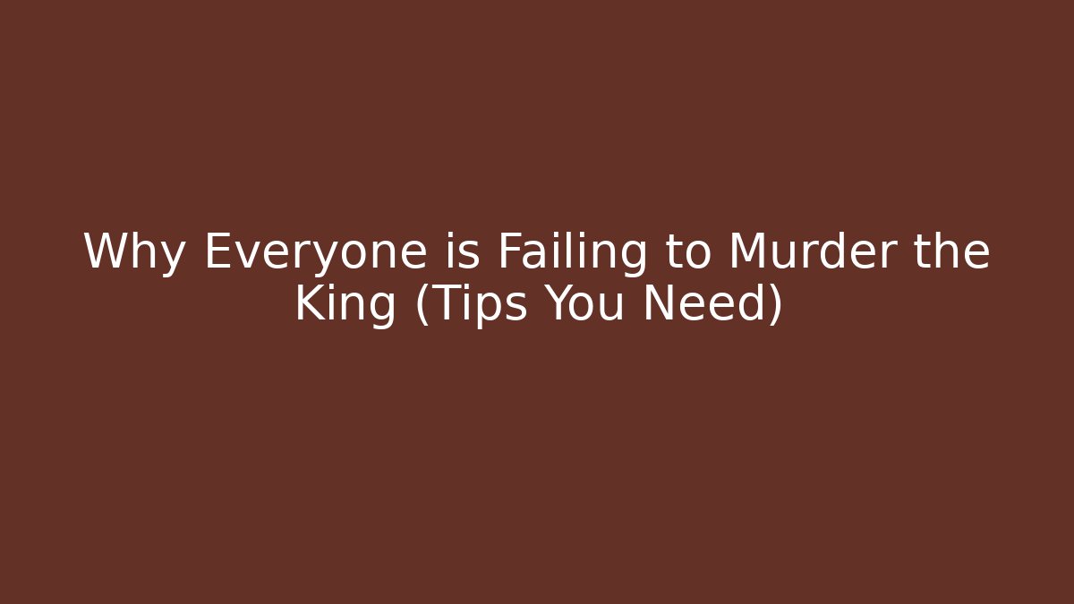 Why Everyone is Failing to Murder the King (Tips You Need)
