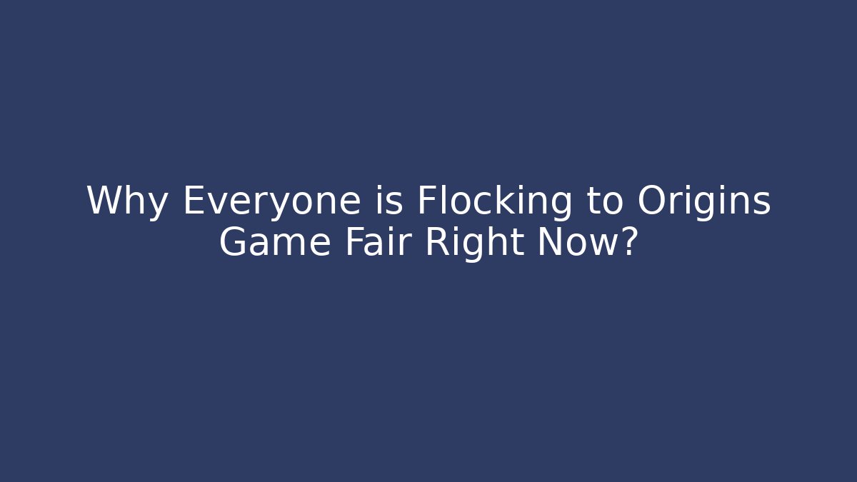Why Everyone is Flocking to Origins Game Fair Right Now?