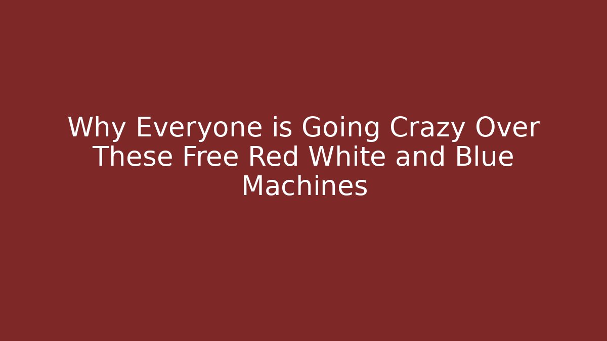 Why Everyone is Going Crazy Over These Free Red White and Blue Machines