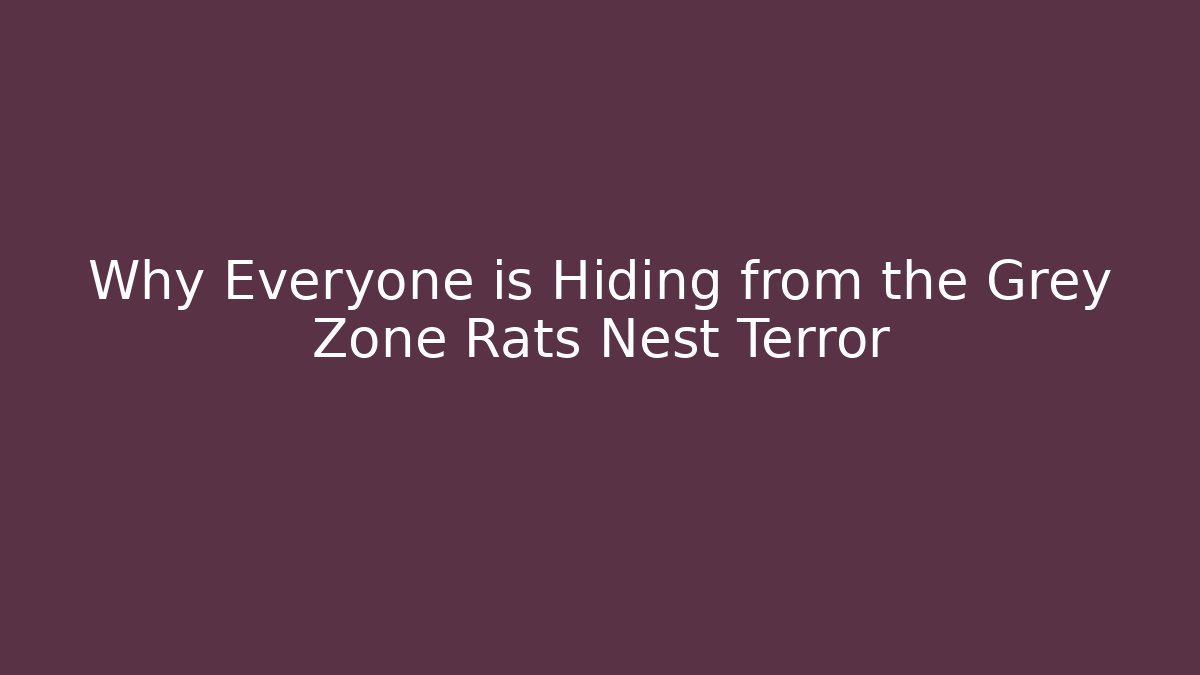 Why Everyone is Hiding from the Grey Zone Rats Nest Terror