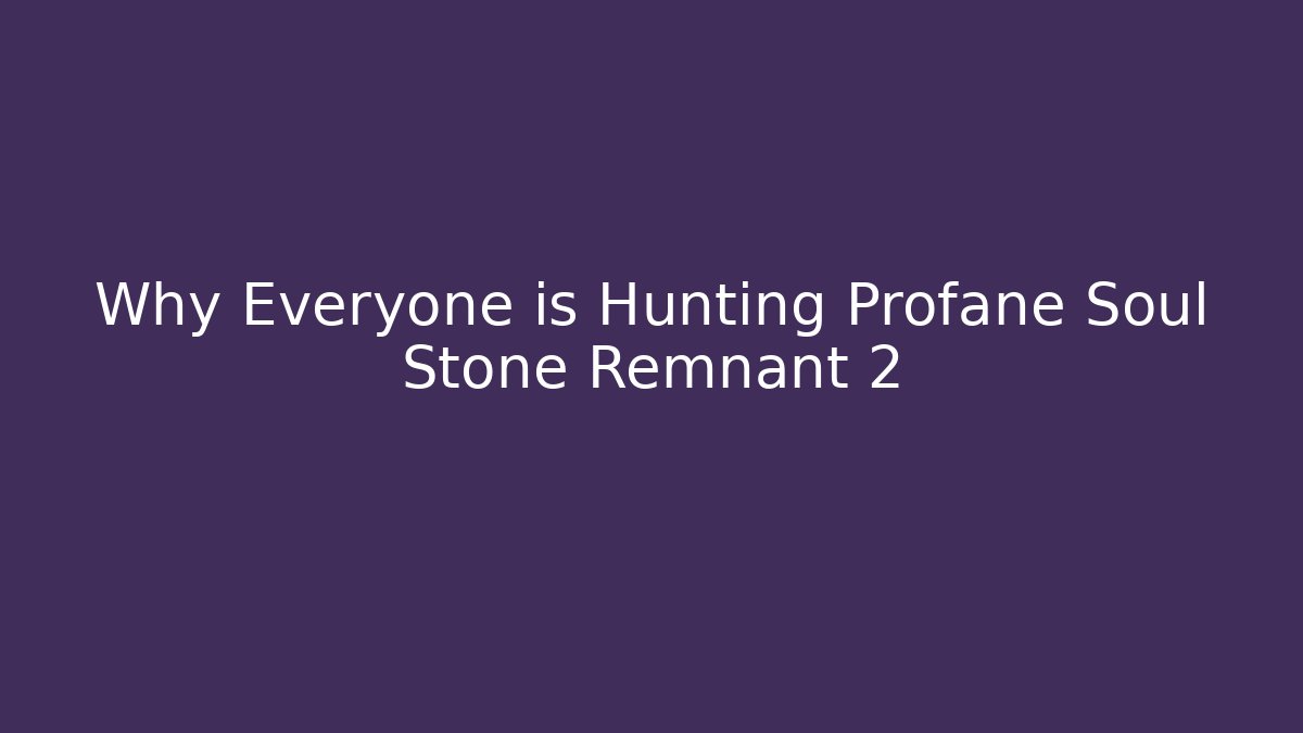 Why Everyone is Hunting Profane Soul Stone Remnant 2