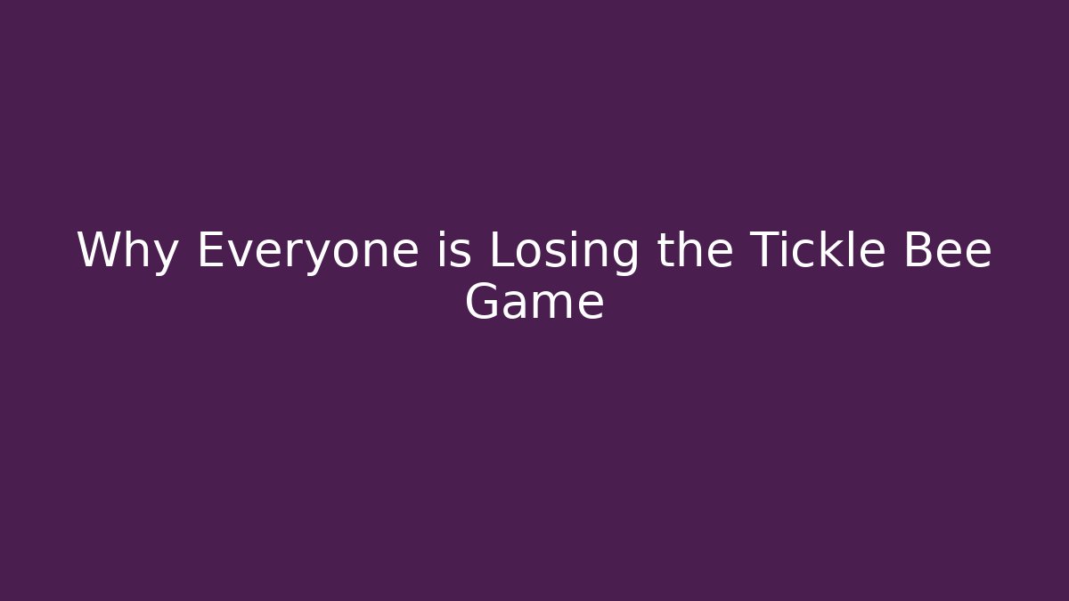 Why Everyone is Losing the Tickle Bee Game