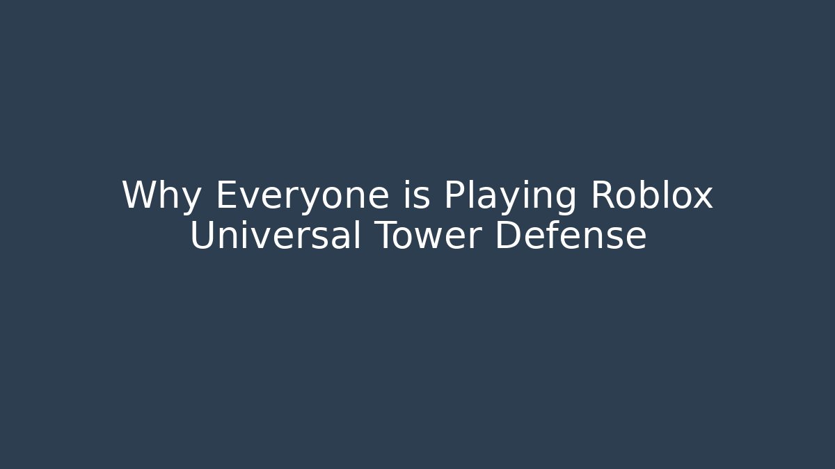 Why Everyone is Playing Roblox Universal Tower Defense - Celivion