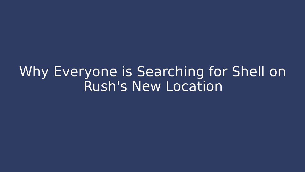 Why Everyone is Searching for Shell on Rush's New Location - Celivion