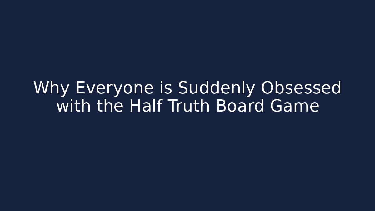 Why Everyone is Suddenly Obsessed with the Half Truth Board Game