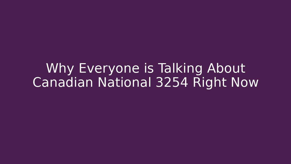 Why Everyone is Talking About Canadian National 3254 Right Now