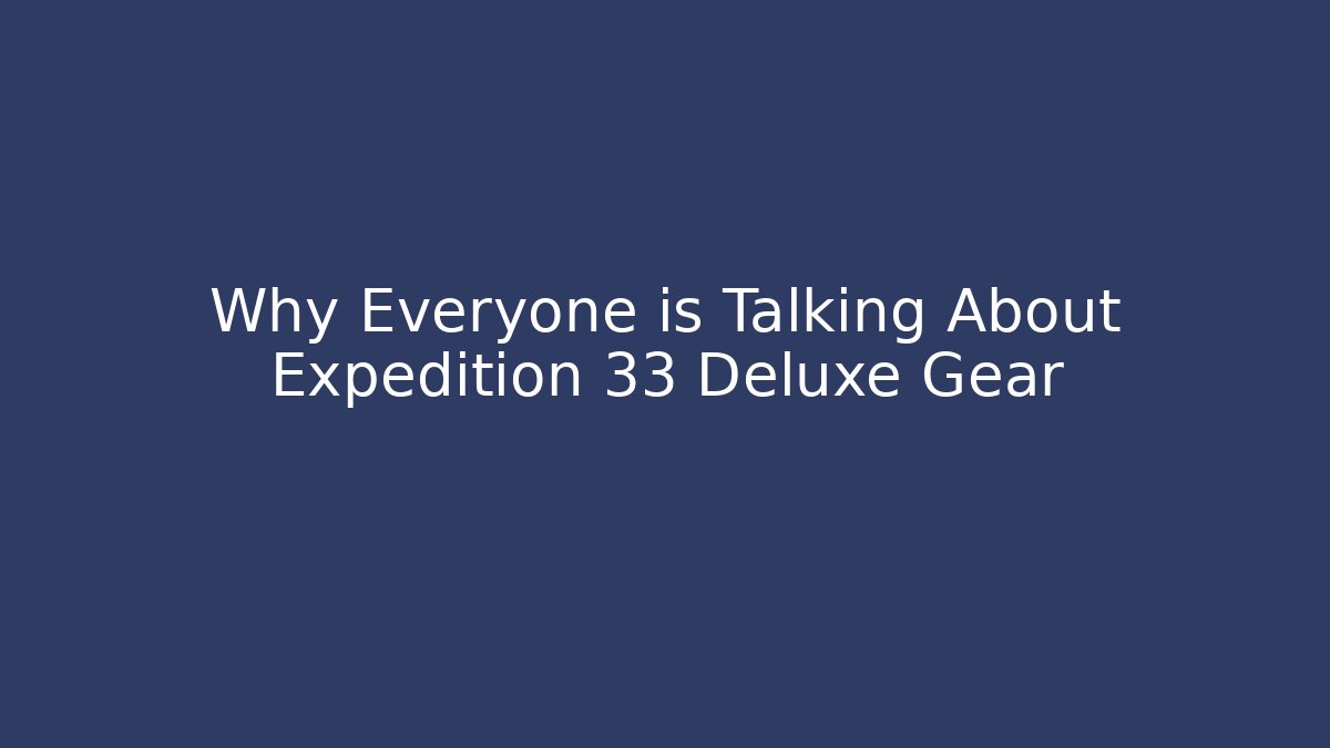 Why Everyone is Talking About Expedition 33 Deluxe Gear