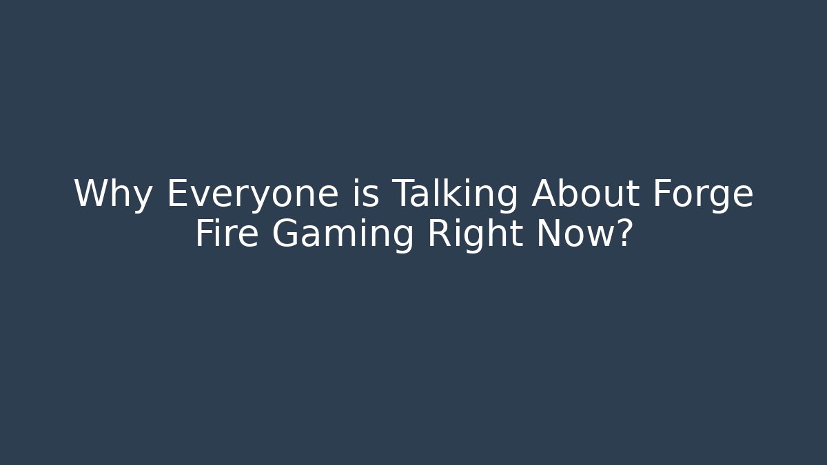 Why Everyone is Talking About Forge Fire Gaming Right Now?