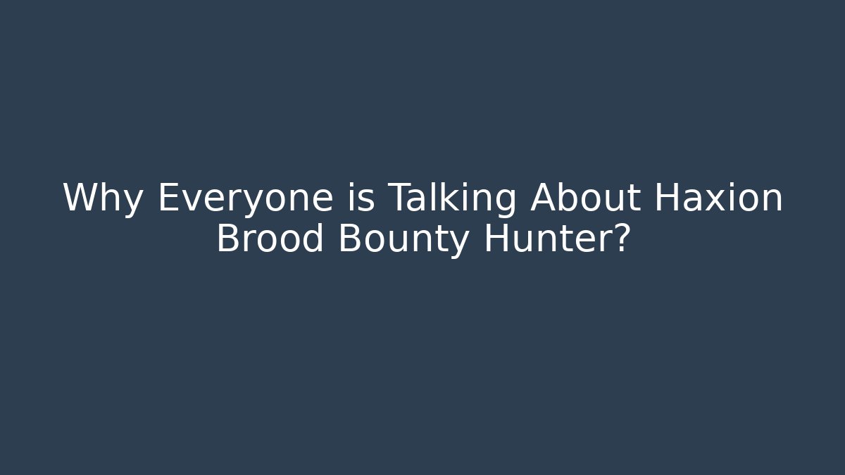 Why Everyone is Talking About Haxion Brood Bounty Hunter?