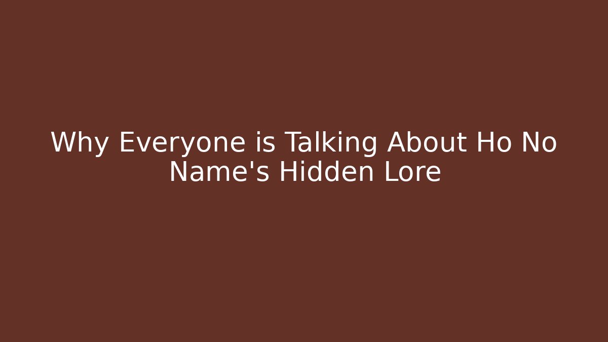 Why Everyone is Talking About Ho No Name's Hidden Lore - Celivion