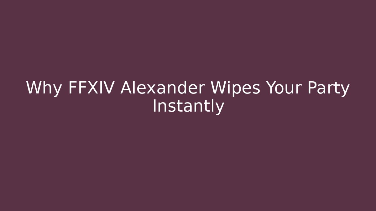 Why FFXIV Alexander Wipes Your Party Instantly - Celivion