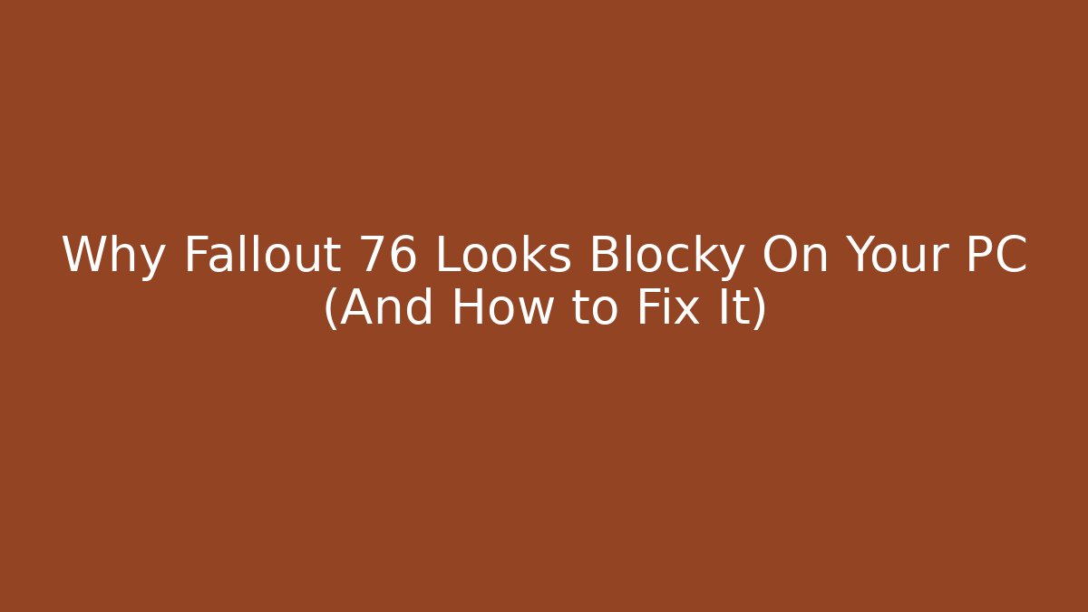 Why Fallout 76 Looks Blocky On Your PC (And How to Fix It)