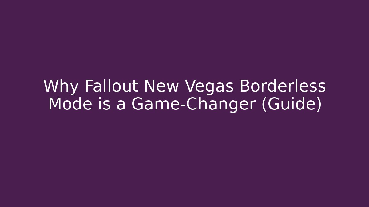 Why Fallout New Vegas Borderless Mode is a Game-Changer (Guide)