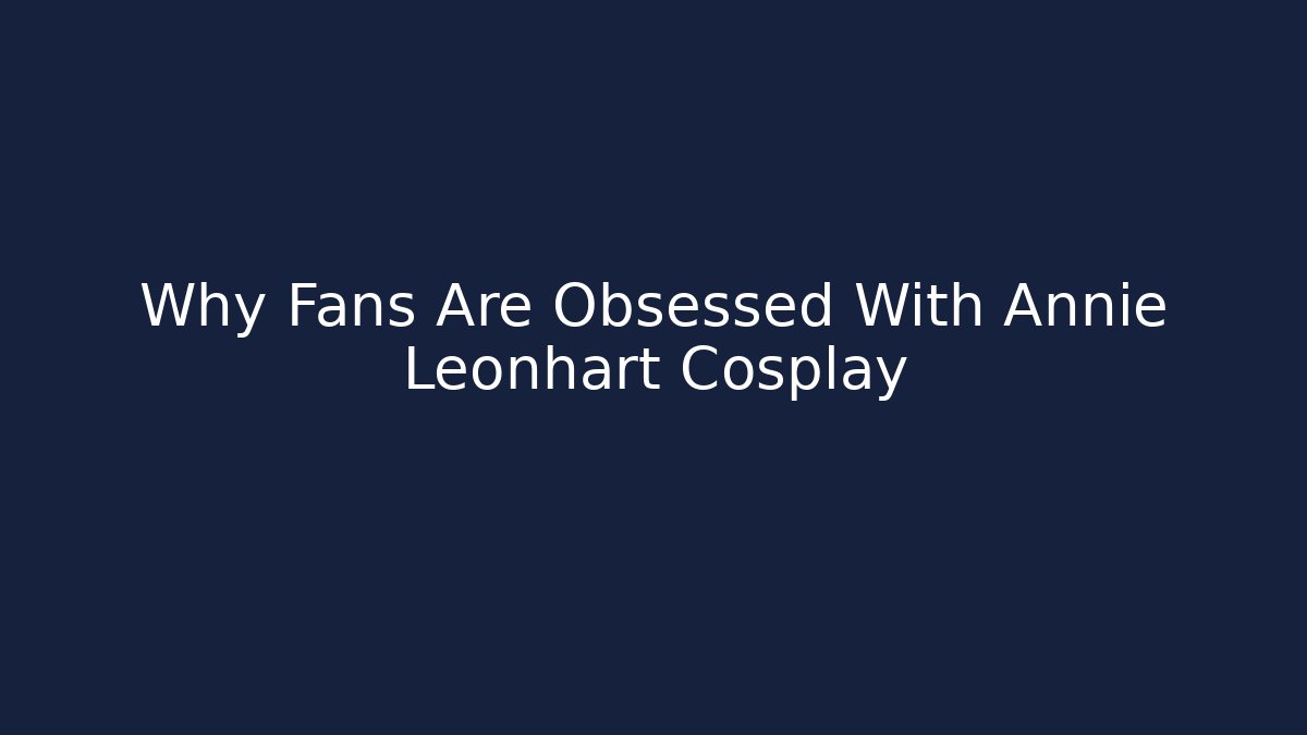 Why Fans Are Obsessed With Annie Leonhart Cosplay
