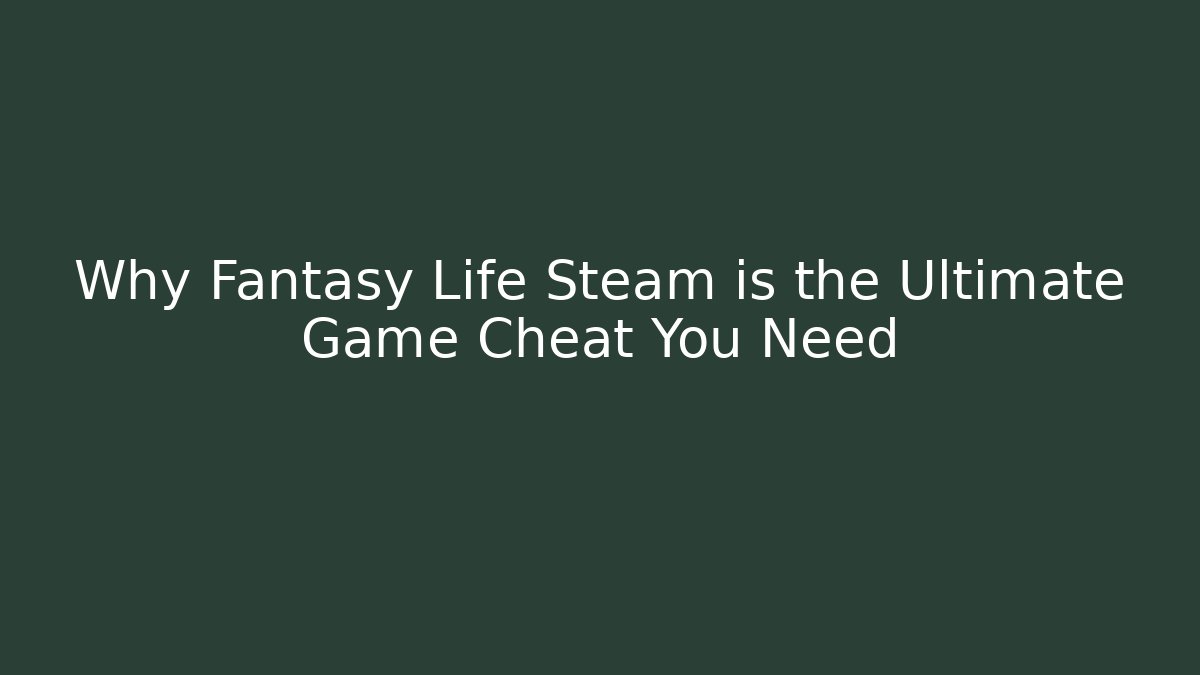 Why Fantasy Life Steam is the Ultimate Game Cheat You Need