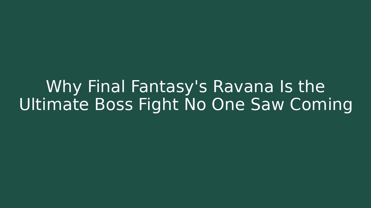 Why Final Fantasy's Ravana Is the Ultimate Boss Fight No One Saw Coming